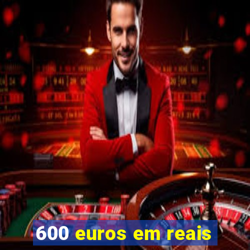 600 euros em reais